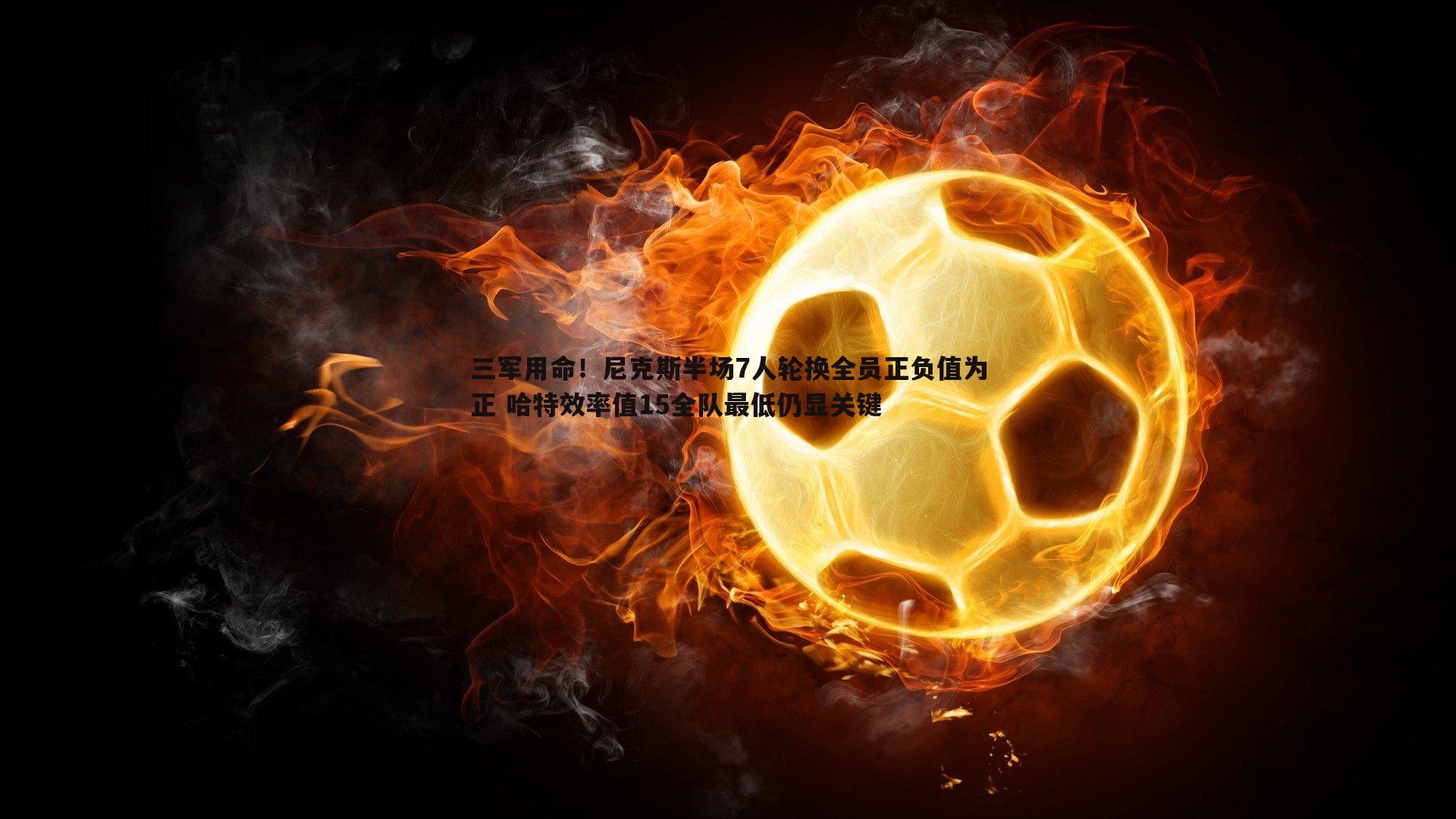 C7娱乐-三军用命！尼克斯半场7人轮换全员正负值为正 哈特效率值15全队最低仍显关键