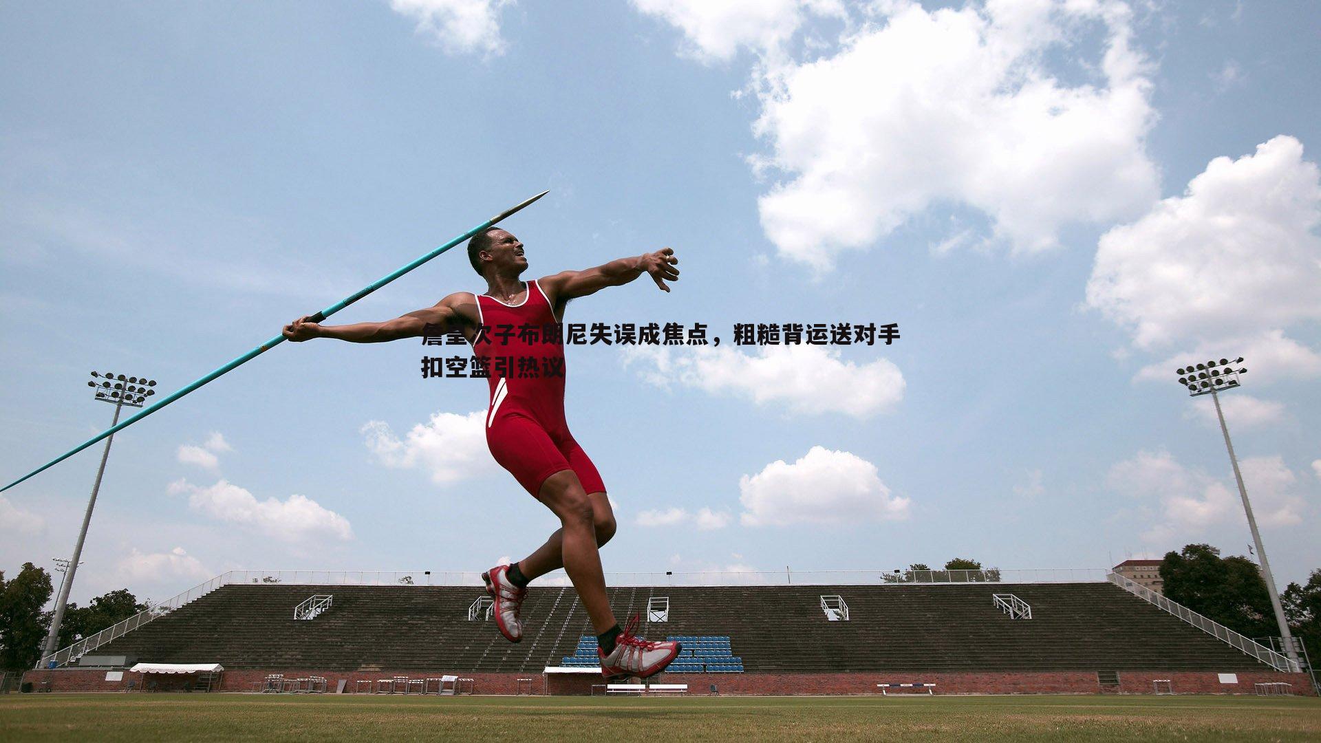 C7娱乐-詹皇次子布朗尼失误成焦点，粗糙背运送对手扣空篮引热议