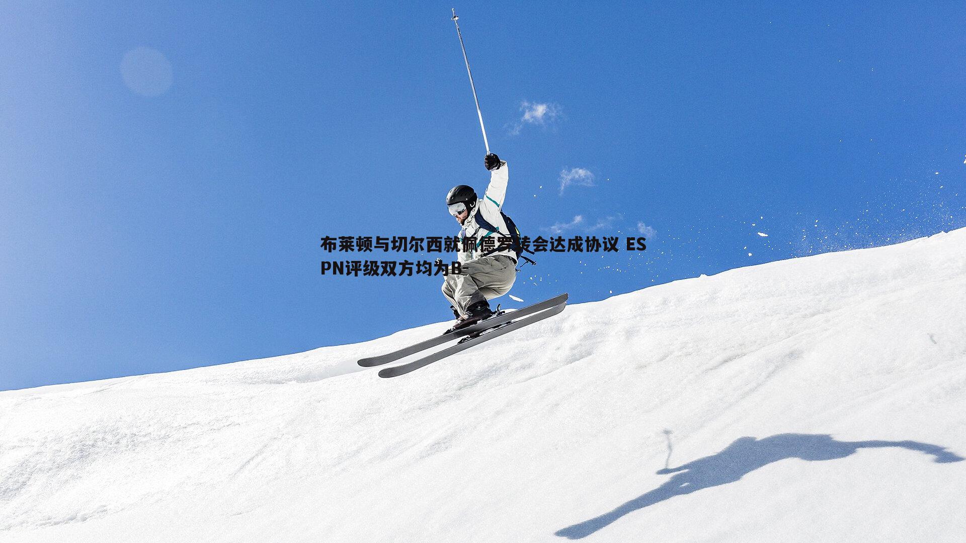 C7娱乐-布莱顿与切尔西就佩德罗转会达成协议 ESPN评级双方均为B-