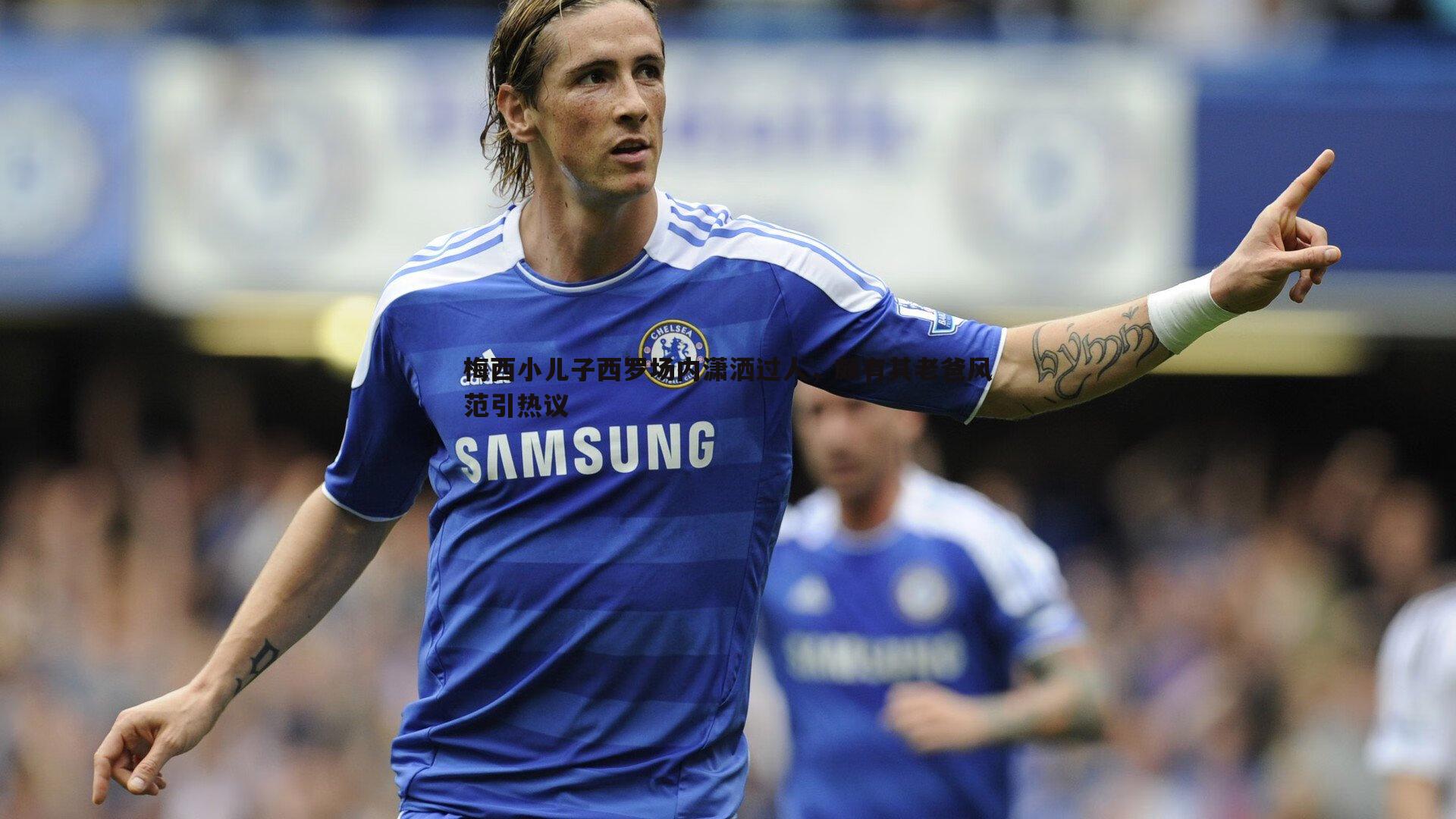 梅西小儿子西罗场内潇洒过人，颇有其老爸风范引热议