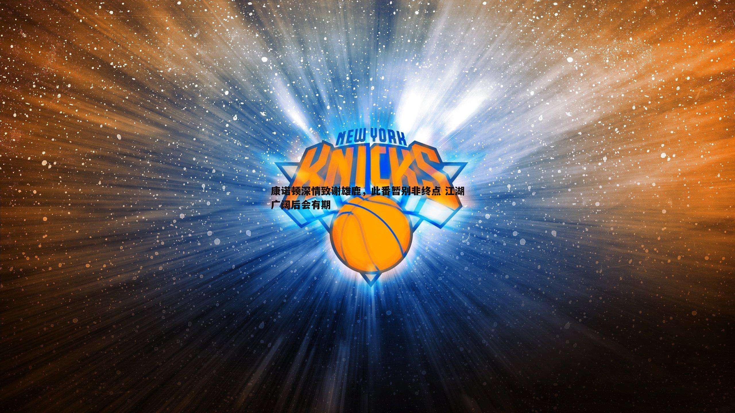 C7娱乐-康诺顿深情致谢雄鹿，此番暂别非终点 江湖广阔后会有期