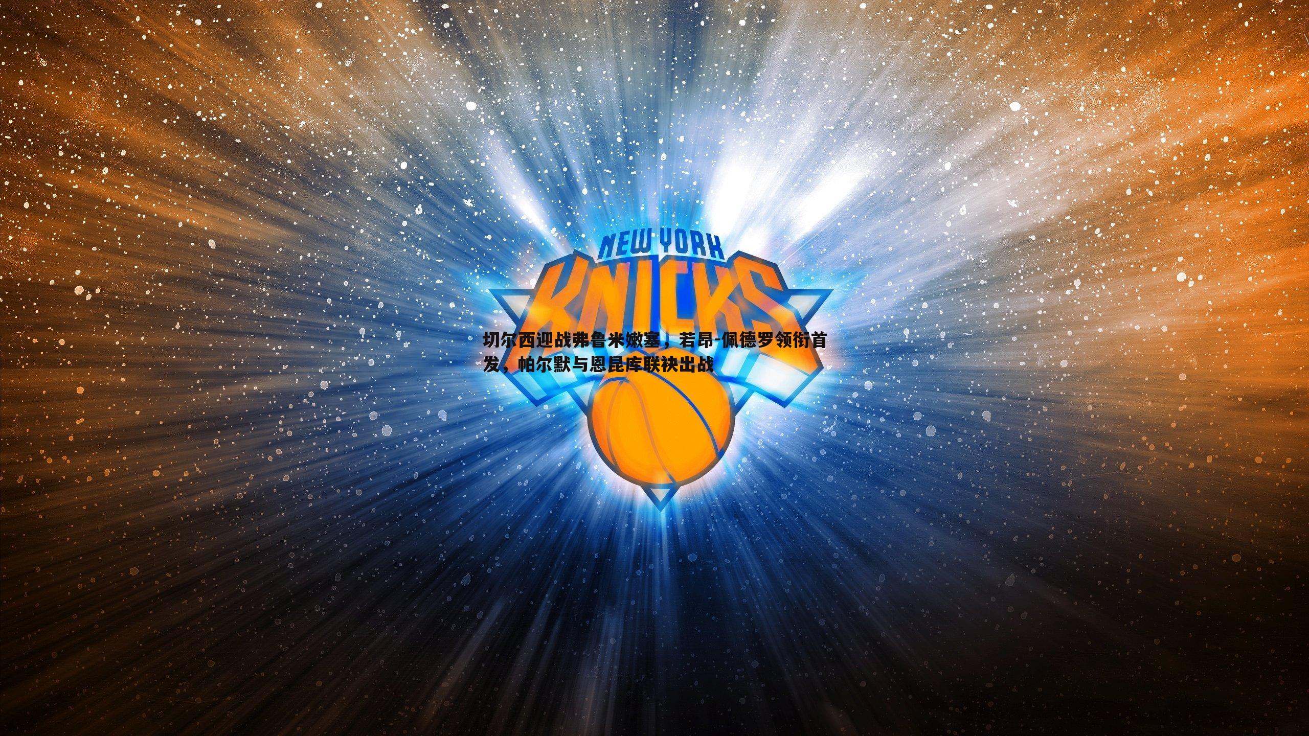 C7娱乐-切尔西迎战弗鲁米嫩塞，若昂-佩德罗领衔首发，帕尔默与恩昆库联袂出战