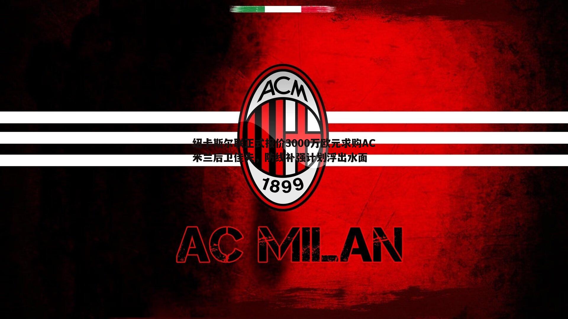 纽卡斯尔联正式报价3000万欧元求购AC米兰后卫佳夫，防线补强计划浮出水面