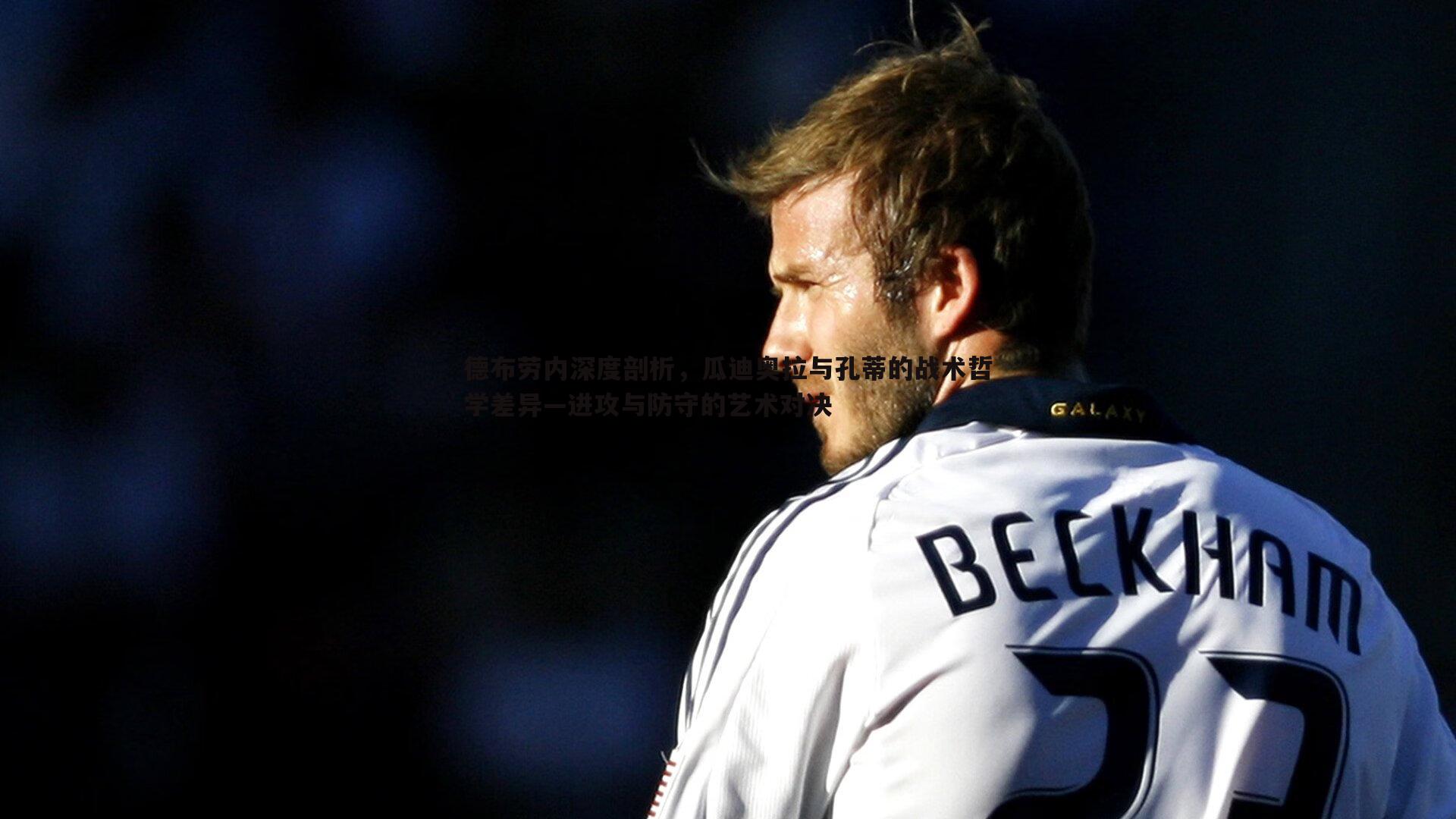 德布劳内深度剖析，瓜迪奥拉与孔蒂的战术哲学差异—进攻与防守的艺术对决