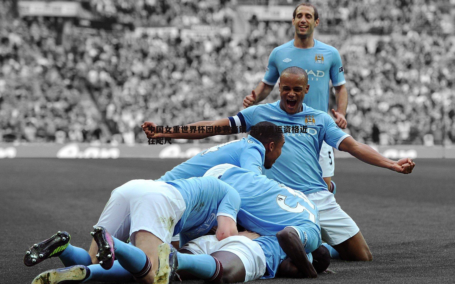 C7娱乐-中国女重世界杯团体赛摘银 东京奥运资格近在咫尺