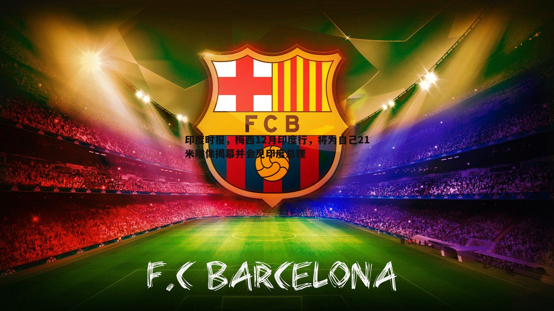 C7娱乐-印度时报，梅西12月印度行，将为自己21米雕像揭幕并会见印度总理